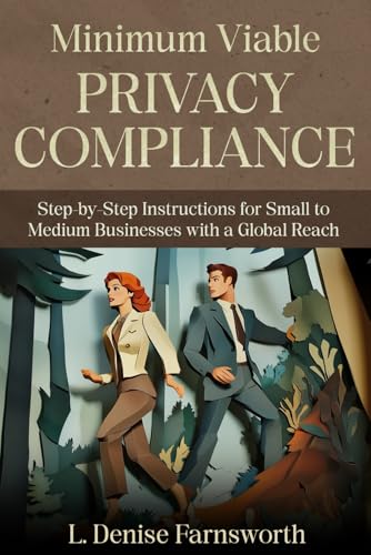 Minimum Viable Privacy Compliance: Step-by-Step Instructions for Small to Medium Businesses with a...