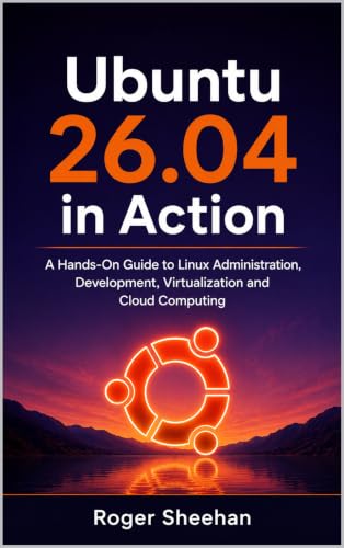 Ubuntu 26.04 in Action: A Hands-On Guide to Linux Administration, Development, Virtualization and Cloud Computing
