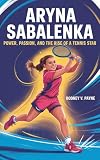 ARYNA SABLENKA : Power, Passion, and the Rise of a Tennis Star.