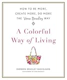 A Colorful Way of Living: How to Be More, Create More, Do More the Vera Bradley Way