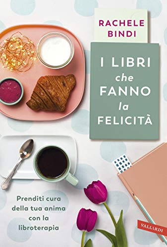 I libri che fanno la felicità: Prenditi cura della tua anima con la libroterapia