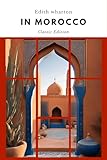 In Morocco: A Journey Through the Enchanting Land of Dreams with Original Classic Illustrations