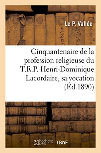 Cinquantenaire de la profession religieuse du T.R.P. Henri-Dominique Lacordaire: Sa vocation, discours. Eglise de Saint-Augustin, Paris, 16 avril 1890 (French Edition)