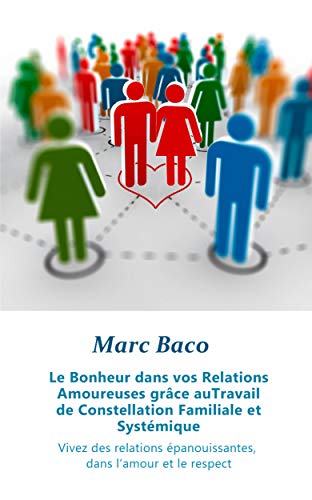 Le Bonheur dans vos Relations Amoureuses grâce au Travail de Constellation Familiale et Systémique: Vivez des relations épanouissantes, dans l'amour et le respect