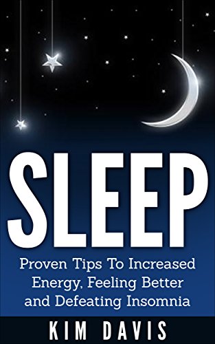 Sleep: Increased Energy, Feeling Better and Defeating Insomnia (sleep, insomnia, sleep better, stress relief, healthy living, increase productivity, energy)