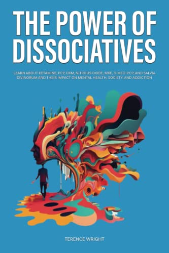 The Power of Dissociatives: Learn About Ketamine, PCP, DXM, Nitrous Oxide, MXE, 3-MeO-PCP, and Salvia Divinorum and Their Impact on Mental Health, ... Addiction (Journey into the Psychedelic Mind)