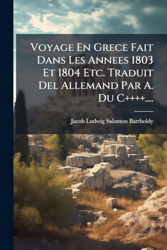 Voyage En Grece Fait Dans Les Annees 1803 Et 1804 Etc. Traduit Del Allemand Par A. Du C++++.... (French Edition)