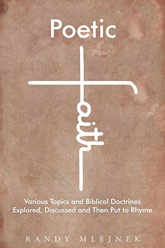 Poetic Faith: Various Topics and Biblical Doctrines Explored, Discussed, and then Put to Rhyme