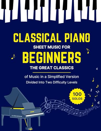 100 CLASSICAL PIANO SHEET MUSIC FOR BEGINNERS - The Great Classics of Music in a Simplified Version Divided Into Two Difficulty Levels: 100 Easy & ... Debussy, Liszt, Mozart, Schubert & Others ...