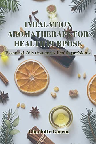 Inhalation Aromatherapy for Health Purpose : Essential oils that cures health problems (Essential Oils Aromatherapy)