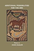 Additional Possibilities for the Ark: Poems and Creations by Anne Mugler 1949652173 Book Cover