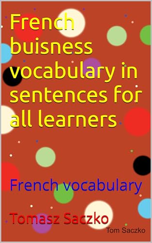 French buisness vocabulary in sentences for all learners: French vocabulary (French Edition)