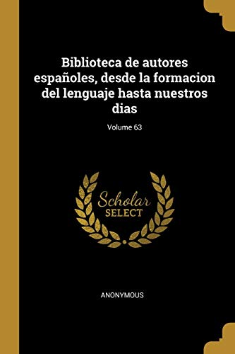 Biblioteca de autores españoles, desde la formacion del lenguaje hasta nuestros dias; Volume 63 (Spanish Edition)