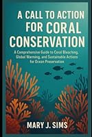 A Call to Action for Coral Conservation: A Comprehensive Guide to Coral Bleaching, Global Warming, and Sustainable Actions for Ocean Preservation B0F67JCFH8 Book Cover