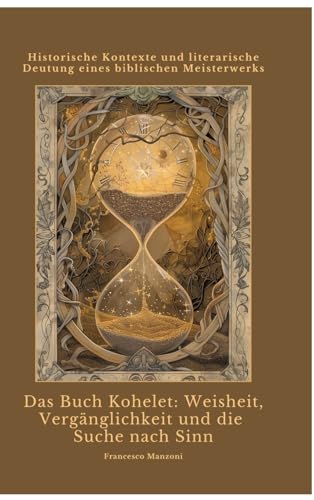 Das Buch Kohelet: Weisheit, Vergänglichkeit und die Suche nach Sinn: Historische Kontexte und literarische Deutung eines biblischen Meisterwerks (German Edition)