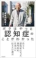 ボクはやっと認知症のことがわかった　自らも認知症になった専門医が、日本人に伝えたい遺言