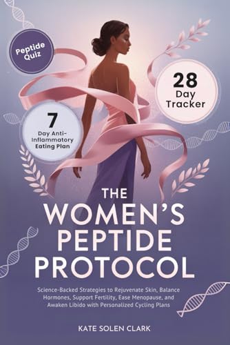 The Women’s Peptide Protocol: Science-Backed Strategies to Rejuvenate Skin, Balance Hormones, Support Fertility, Ease Menopause, and Awaken Libido with Personalized Cycling Plans