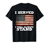 I Served I Will Always Stand for the National Anthem T-Shirt