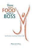 Show Your Food Who's Boss: Gain Freedom, Lose Weight & Keep It Off