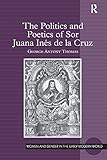 The Politics and Poetics of Sor Juana Inés de la Cruz (Women and Gender in the Early Modern World)