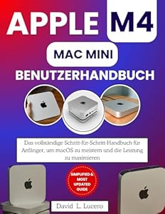 APPLE M4 MAC MINI BENUTZERHANDBUCH: Das vollständige Schritt-für-Schritt-Handbuch für Anfänger, um macOS zu meistern und die Leistung zu maximieren