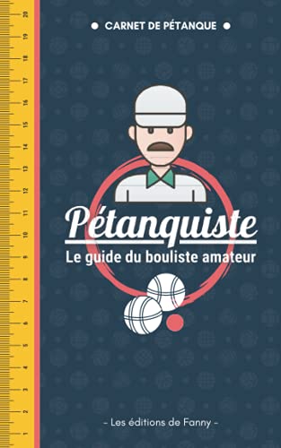 Pétanquiste - Le Guide du Bouliste Amateur: Petit carnet de pétanque complet (exercices, tableaux de scores, règlement, vocabulaire...) + règle d'appoint