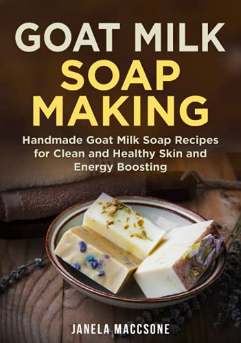 Goat Milk Soap Making: Handmade Goat Milk Soap Recipes for Clean and Healthy Skin and Energy Boosting (Natural Goat Milk Soaps)