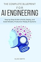 THE COMPLETE BLUEPRINT FOR AI ENGINEERING: Step-by-Step Guide to Build, Deploy, and Scale Reliable, Production-Ready AI Systems B0FRSCKCVD Book Cover