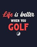  Life Is Better When You Golf: Golf Gift for People Who Love Golfing - Funny Saying on Cover for Golfers - Blank Lined Journal or Notebook