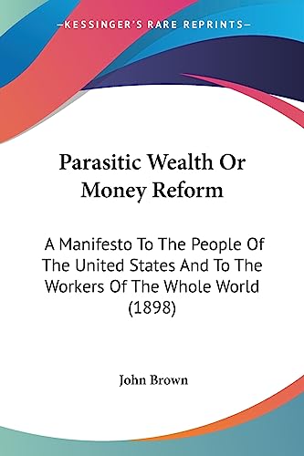 Parasitic Wealth Or Money Reform: A Manifesto To The People Of The United States And To The Workers Of The Whole World (1898)
