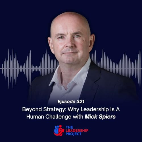321. Beyond Strategy: Why Leadership Is A Human Challenge with Mick Spiers