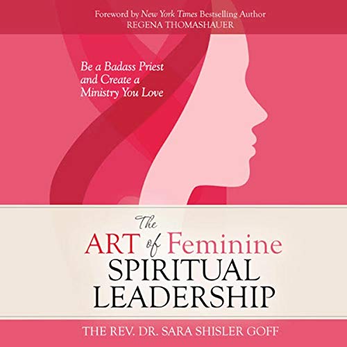 The Art of Feminine Spiritual Leadership: Be a Badass Priest and Create a Ministry You Love by The Rev. Dr. Sara Shisler Goff episode artwork