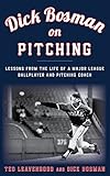 Dick Bosman on Pitching: Lessons from the Life of a Major League Ballplayer and Pitching Coach