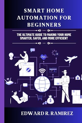 Smart Home Automation for Beginners: The Ultimate Guide to Making Your Home Smarter, Safer, and More