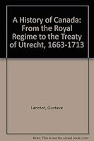 A History of Canada, Volume 2, from the Royal Regime to the Treaty of Utrecht, 1663-1713 0674396014 Book Cover
