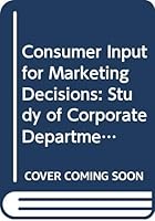 Consumer Input For Marketing Decisions: A Study Of Corporate Departments For Consumer Affairs 0275234800 Book Cover