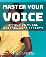 Master Your Voice: Effective Vocal Performance Secrets: Unlock Your True Potential: Proven Techniques for Transformative Vocal Performances B0D8V4ZWM4 Book Cover