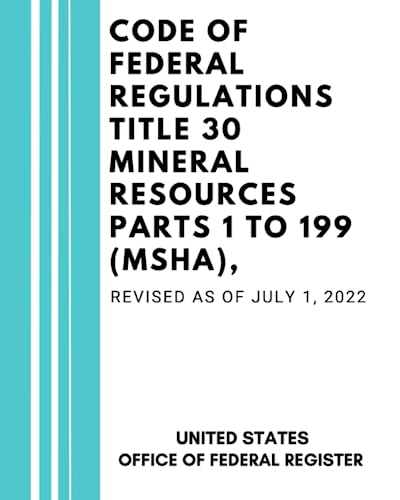 Code of Federal Regulations Title 30 Mineral Resources Parts 1 to 199 (MSHA) , Revised as of July 1, 2022