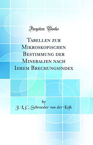 Tabellen zur Mikroskopischen Bestimmung der Mineralien nach Ihrem Brechungsindex (Classic Reprint)