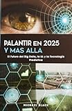 Palantir en 2025 y Más Allá: El Futuro del Big Data, la IA y la Tecnología Predictiva (Spanish Edition)