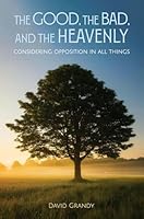 The Good, the Bad, and the Heavenly: Considering Opposition in All Things 1950304590 Book Cover