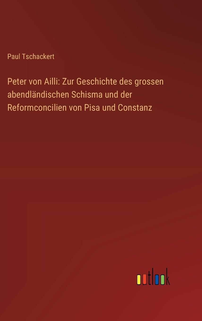 Peter von Ailli: Zur Geschichte des grossen abendländischen Schisma und der Reformconcilien von Pisa und Constanz