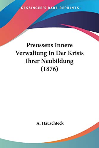 Preussens Innere Verwaltung In Der Krisis Ihrer Neubildung (1876) (German Edition)
