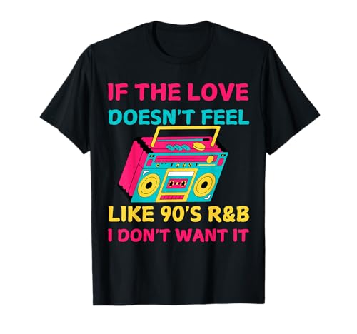 If The Love Doesn't Feel Like 90's R&B I DON'T WANT IT Funny T-Shirt