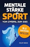 Mentale Stärke im Sport. Vom Zweifel zum Sieg in 61 praktischen Impulsen