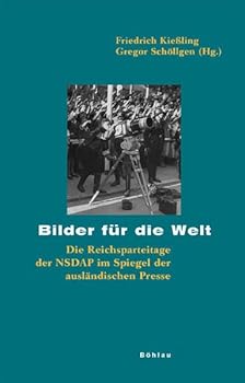 Bilder Fur Die Welt: Die Reichsparteitage Der Nsdap Im Spiegel Der Auslandischen Presse. Herausgegeben Von: Gregor Schollgen Und Friedrich Kiessling