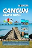 CANCUN TRAVEL GUIDE: With Maps and photos: Explore Mexico Tulum & Riviera Maya Culture, Beaches, Cenotes, temples & local Yucatan cuisine for solos, ... (2025 Travel Guides For Families & Solos)