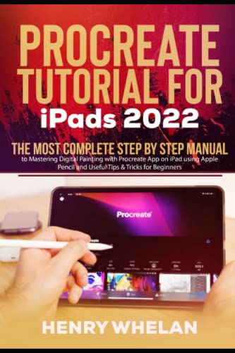 Procreate Tutorial for iPads 2022: The Most Complete Step by Step Manual to Mastering Digital Painting with Procreate App on iPad using Apple Pencil and Useful Tips & Tricks for Beginners