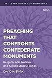  Preaching that Confronts Confederate Monuments: Religion, Anti-Racism, and United States Politics (T&T Clark Library of Homiletics) (English Edition)