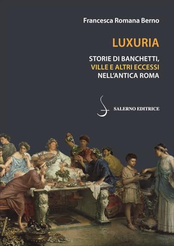 Luxuria. Storie di banchetti, ville e altri eccessi nell'antica Roma